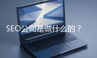 SEO公司是做什么的？科普一下