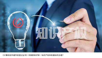 計(jì)算機(jī)軟件著作權(quán)登記與河南職稱評審 知識產(chǎn)權(quán)與軟著辦理指南